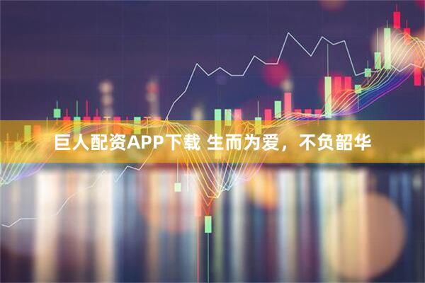 巨人配资APP下载 生而为爱，不负韶华