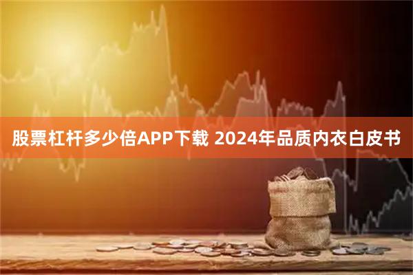 股票杠杆多少倍APP下载 2024年品质内衣白皮书