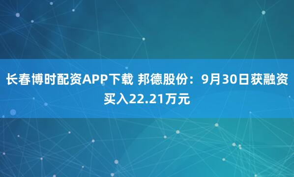 长春博时配资APP下载 邦德股份：9月30日获融资买入22.21万元