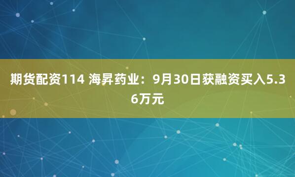 期货配资114 海昇药业：9月30日获融资买入5.36万元