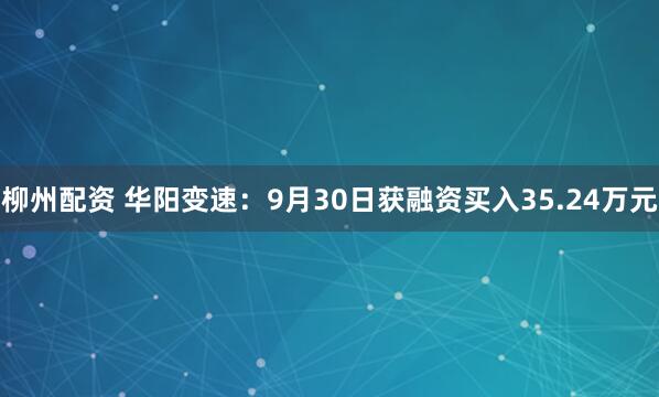 柳州配资 华阳变速：9月30日获融资买入35.24万元