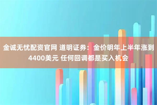 金诚无忧配资官网 道明证券：金价明年上半年涨到4400美元 任何回调都是买入机会
