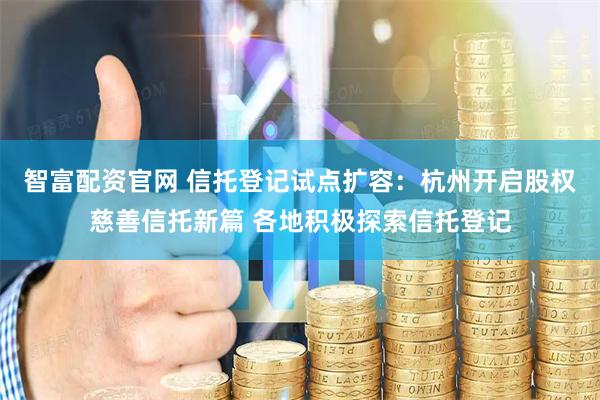 智富配资官网 信托登记试点扩容：杭州开启股权慈善信托新篇 各地积极探索信托登记
