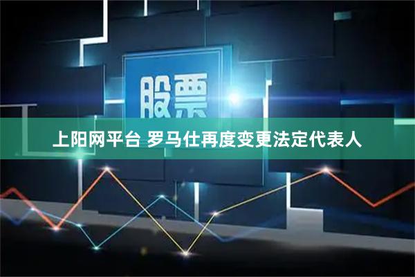 上阳网平台 罗马仕再度变更法定代表人