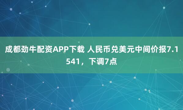 成都劲牛配资APP下载 人民币兑美元中间价报7.1541，下调7点