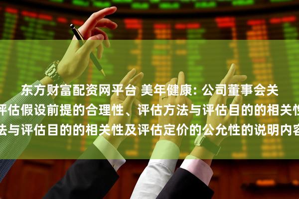东方财富配资网平台 美年健康: 公司董事会关于评估机构的独立性、评估假设前提的合理性、评估方法与评估目的的相关性及评估定价的公允性的说明内容摘要
