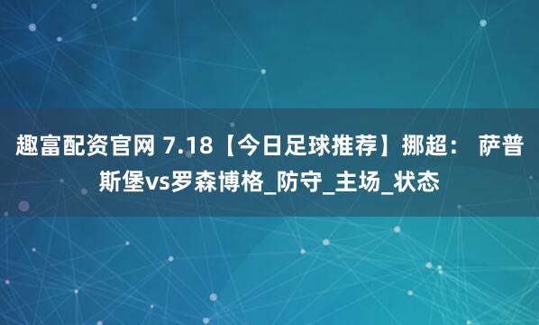 趣富配资官网 7.18【今日足球推荐】挪超： 萨普斯堡vs罗森博格_防守_主场_状态