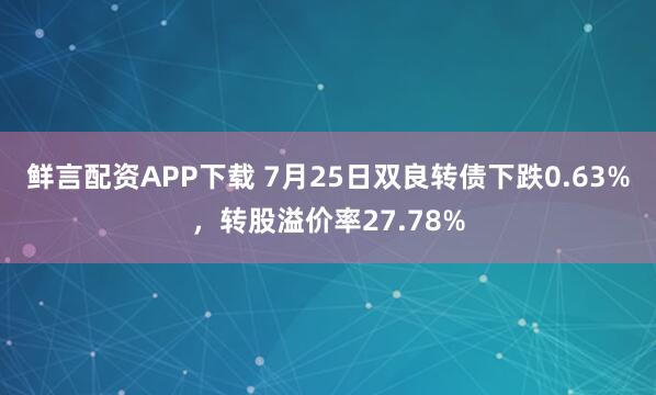 鲜言配资APP下载 7月25日双良转债下跌0.63%，转股溢价率27.78%