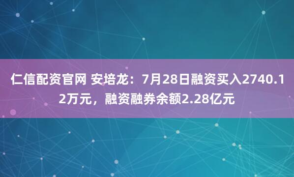 仁信配资官网 安培龙：7月28日融资买入2740.12万元，融资融券余额2.28亿元