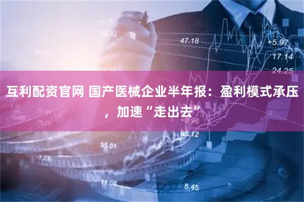 互利配资官网 国产医械企业半年报：盈利模式承压，加速“走出去”