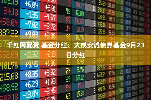 千红网配资 基金分红：大成安诚债券基金9月23日分红