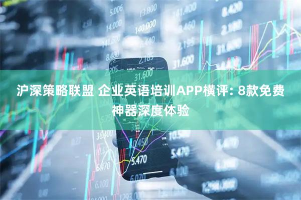 沪深策略联盟 企业英语培训APP横评: 8款免费神器深度体验