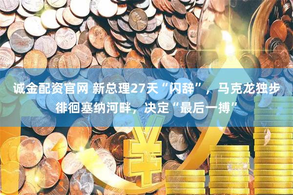 诚金配资官网 新总理27天“闪辞”，马克龙独步徘徊塞纳河畔，决定“最后一搏”