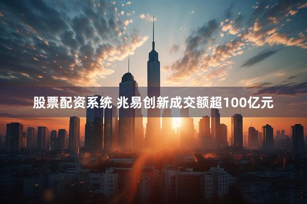 股票配资系统 兆易创新成交额超100亿元