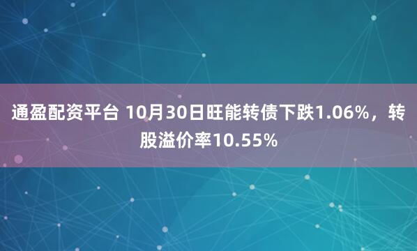 通盈配资平台 10月30日旺能转债下跌1.06%，转股溢价率10.55%