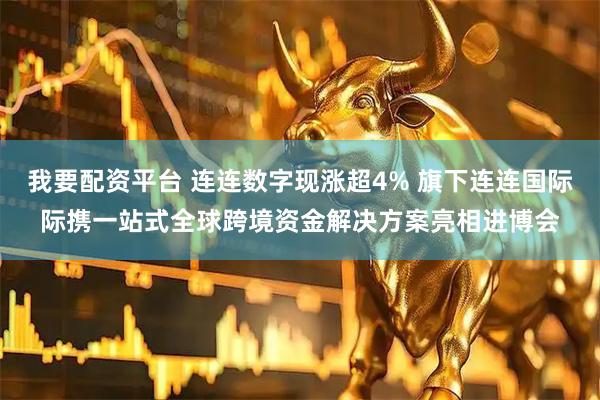我要配资平台 连连数字现涨超4% 旗下连连国际际携一站式全球跨境资金解决方案亮相进博会