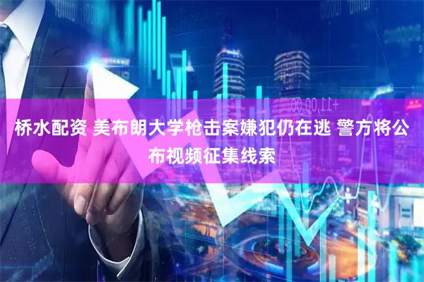 桥水配资 美布朗大学枪击案嫌犯仍在逃 警方将公布视频征集线索