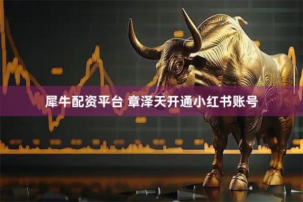犀牛配资平台 章泽天开通小红书账号