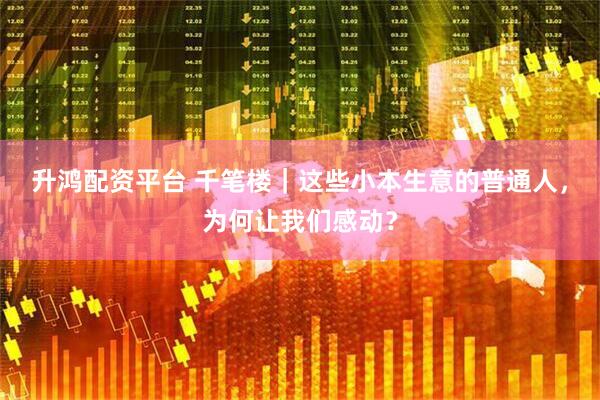 升鸿配资平台 千笔楼｜这些小本生意的普通人，为何让我们感动？