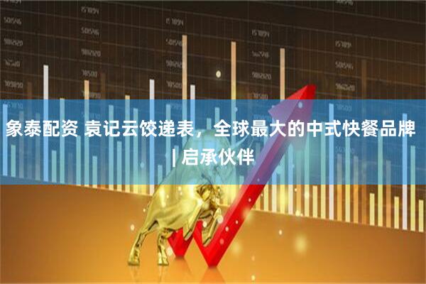 象泰配资 袁记云饺递表，全球最大的中式快餐品牌 | 启承伙伴