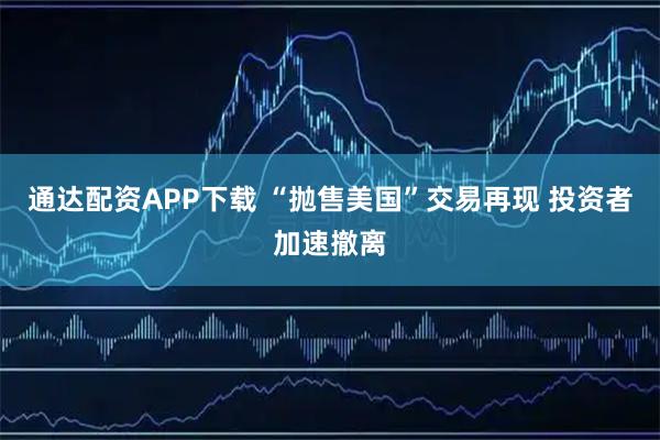 通达配资APP下载 “抛售美国”交易再现 投资者加速撤离