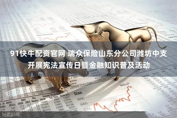 91快牛配资官网 瑞众保险山东分公司潍坊中支开展宪法宣传日暨金融知识普及活动