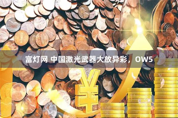 富灯网 中国激光武器大放异彩，OW5