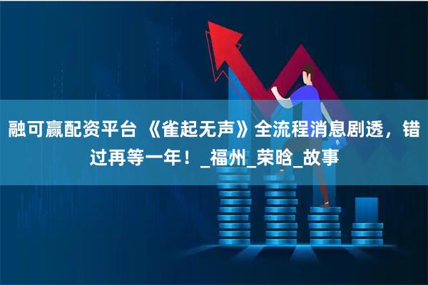 融可赢配资平台 《雀起无声》全流程消息剧透，错过再等一年！_福州_荣晗_故事