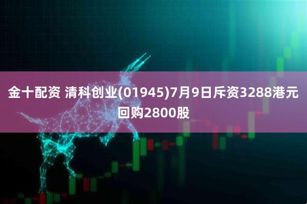 金十配资 清科创业(01945)7月9日斥资3288港元回购2800股