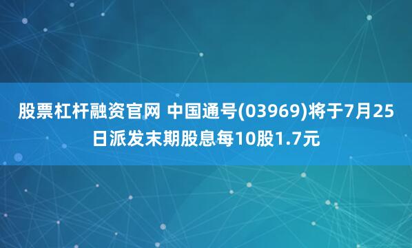 股票杠杆融资官网 中国通号(03969)将于7月25日派发末期股息每10股1.7元
