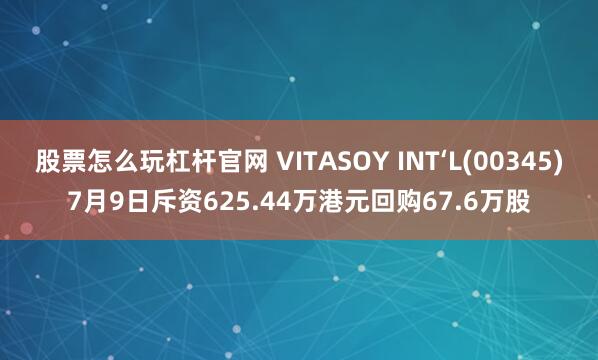 股票怎么玩杠杆官网 VITASOY INT‘L(00345)7月9日斥资625.44万港元回购67.6万股
