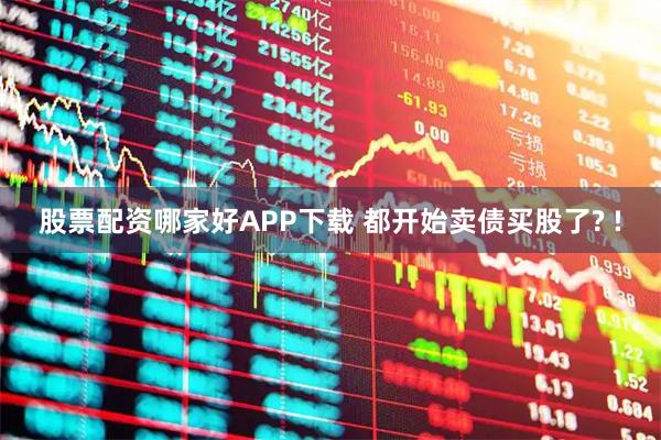 股票配资哪家好APP下载 都开始卖债买股了? !
