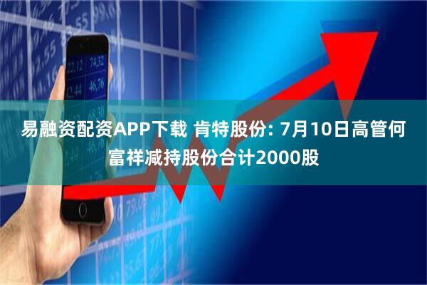 易融资配资APP下载 肯特股份: 7月10日高管何富祥减持股份合计2000股