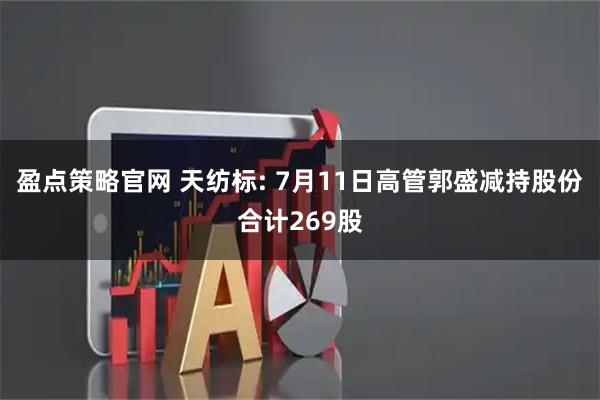 盈点策略官网 天纺标: 7月11日高管郭盛减持股份合计269股