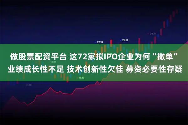 做股票配资平台 这72家拟IPO企业为何“撤单” 业绩成长性不足 技术创新性欠佳 募资必要性存疑