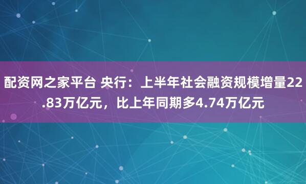 配资网之家平台 央行：上半年社会融资规模增量22.83万亿元，比上年同期多4.74万亿元