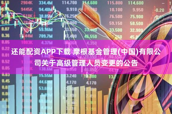 还能配资APP下载 摩根基金管理(中国)有限公司关于高级管理人员变更的公告