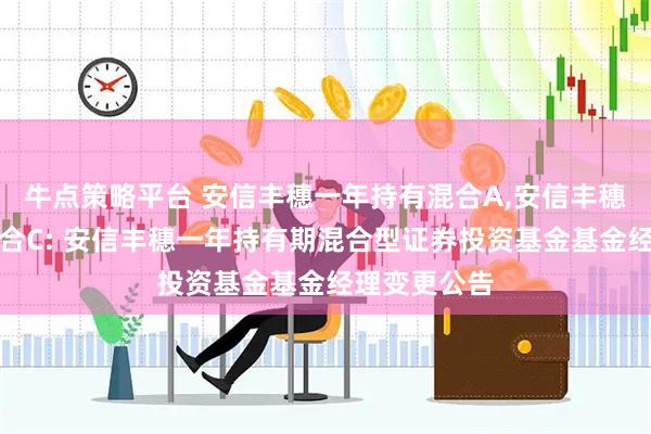 牛点策略平台 安信丰穗一年持有混合A,安信丰穗一年持有混合C: 安信丰穗一年持有期混合型证券投资基金基金经理变更公告