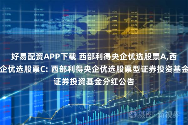 好易配资APP下载 西部利得央企优选股票A,西部利得央企优选股票C: 西部利得央企优选股票型证券投资基金分红公告
