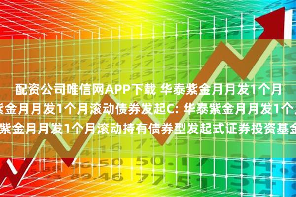 配资公司唯信网APP下载 华泰紫金月月发1个月滚动债券发起A,华泰紫金月月发1个月滚动债券发起C: 华泰紫金月月发1个月滚动持有债券型发起式证券投资基金分红公告