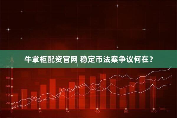 牛掌柜配资官网 稳定币法案争议何在？