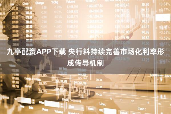 九亭配资APP下载 央行料持续完善市场化利率形成传导机制