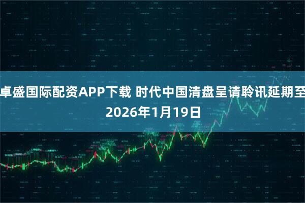卓盛国际配资APP下载 时代中国清盘呈请聆讯延期至2026年1月19日