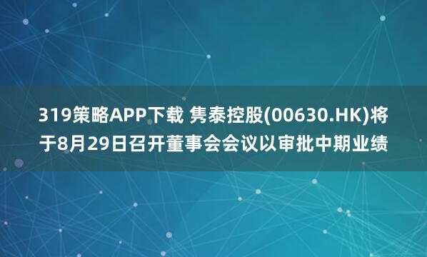 319策略APP下载 隽泰控股(00630.HK)将于8月29日召开董事会会议以审批中期业绩