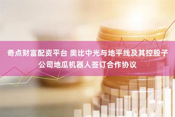 奇点财富配资平台 奥比中光与地平线及其控股子公司地瓜机器人签订合作协议
