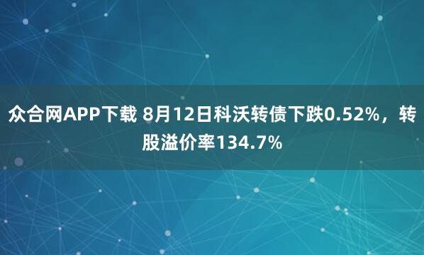 众合网APP下载 8月12日科沃转债下跌0.52%，转股溢价率134.7%