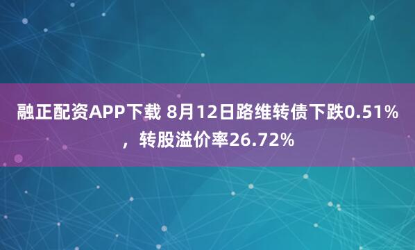 融正配资APP下载 8月12日路维转债下跌0.51%，转股溢价率26.72%