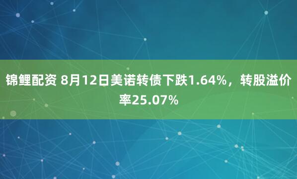 锦鲤配资 8月12日美诺转债下跌1.64%，转股溢价率25.07%