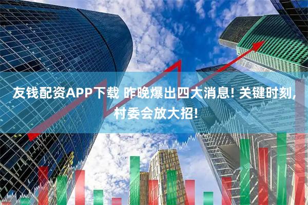友钱配资APP下载 昨晚爆出四大消息! 关键时刻, 村委会放大招!