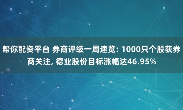 帮你配资平台 券商评级一周速览: 1000只个股获券商关注, 德业股份目标涨幅达46.95%